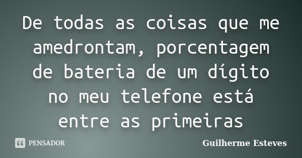 De todas as coisas que me amedrontam, porcentagem de bateria de um dígito no meu telefone está entre as primeiras... Frase de Guilherme Esteves.