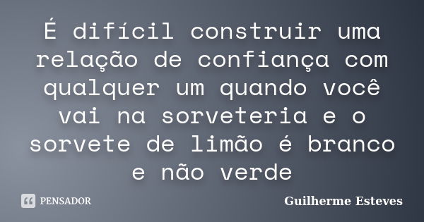 É difícil construir uma relação de confiança com qualquer um quando você vai na sorveteria e o sorvete de limão é branco e não verde... Frase de Guilherme Esteves.