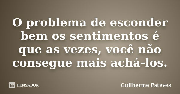 O problema de esconder bem os sentimentos é que as vezes, você não consegue mais achá-los.... Frase de Guilherme Esteves.