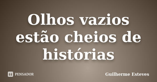 Olhos vazios estão cheios de histórias... Frase de Guilherme Esteves.