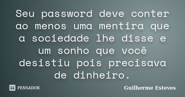 Seu password deve conter ao menos uma mentira que a sociedade lhe disse e um sonho que você desistiu pois precisava de dinheiro.... Frase de Guilherme Esteves.