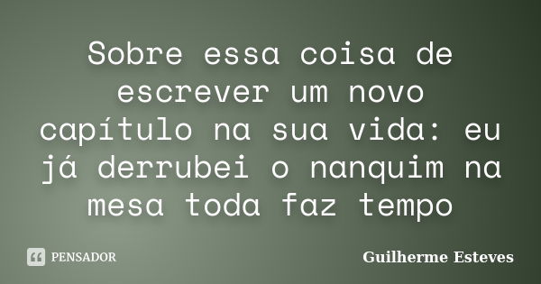 Sobre essa coisa de escrever um novo capítulo na sua vida: eu já derrubei o nanquim na mesa toda faz tempo... Frase de Guilherme Esteves.