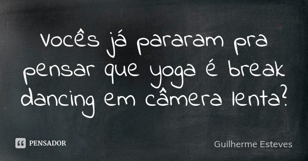 Vocês já pararam pra pensar que yoga é break dancing em câmera lenta?... Frase de Guilherme Esteves.