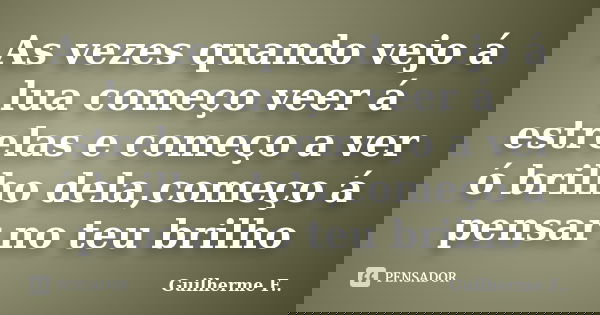 As vezes quando vejo á lua começo veer á estrelas e começo a ver ó brilho dela,começo á pensar no teu brilho... Frase de Guilherme F...