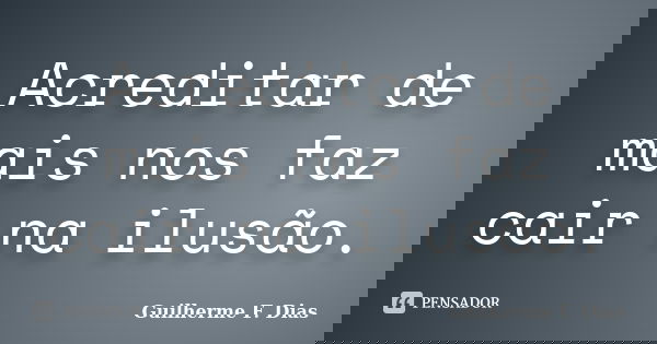 Acreditar de mais nos faz cair na ilusão.... Frase de Guilherme F. Dias.