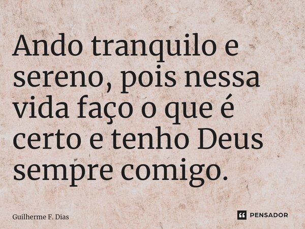 ⁠Ando tranquilo e sereno, pois nessa vida faço o que é certo e tenho Deus sempre comigo.... Frase de Guilherme F. Dias.