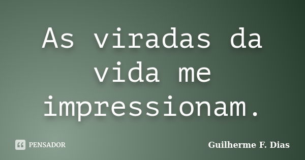 As viradas da vida me impressionam.... Frase de Guilherme F. Dias.