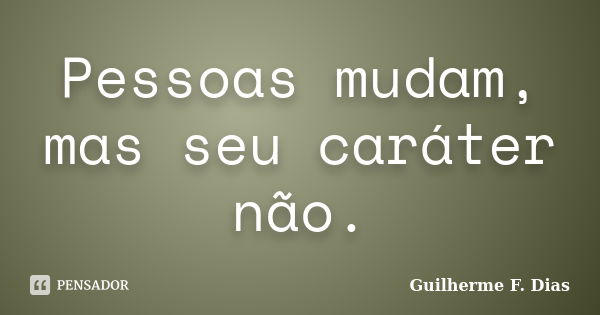 Pessoas mudam, mas seu caráter não.... Frase de Guilherme F. Dias.