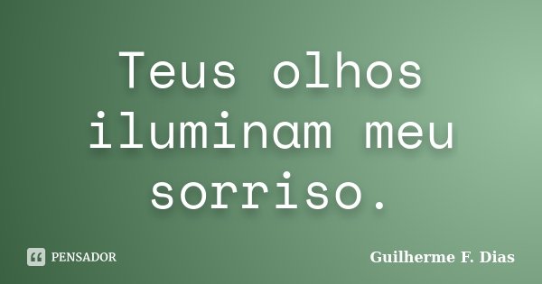 Teus olhos iluminam meu sorriso.... Frase de Guilherme F. Dias.