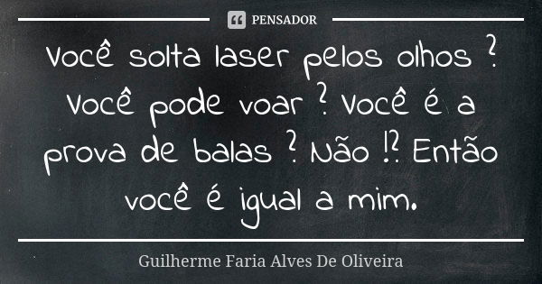 Você solta laser pelos olhos ? Você pode voar ? Você é a prova de balas ? Não !? Então você é igual a mim.... Frase de Guilherme Faria Alves De Oliveira.