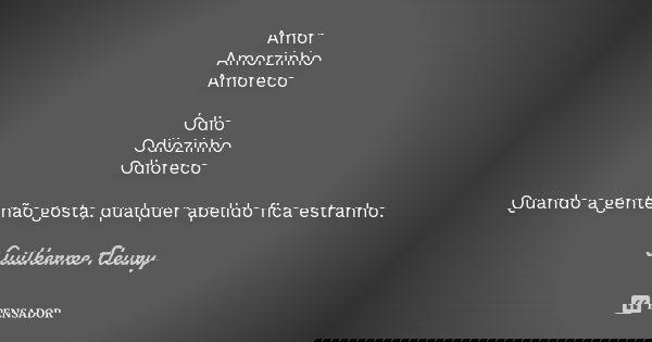 Amor Amorzinho Amoreco Ódio Odiozinho Odioreco Quando a gente não gosta, qualquer apelido fica estranho.... Frase de Guilherme Fleury.
