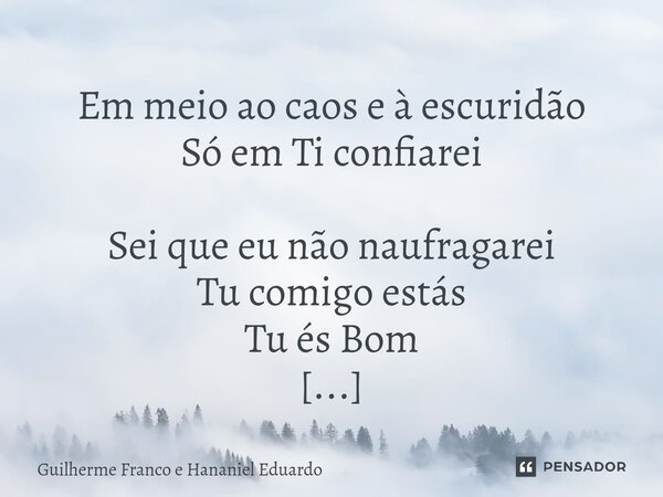 ⁠ Em meio ao caos e à escuridão Só em Ti confiarei Sei que eu não naufragarei Tu comigo estás Tu és Bom Tu és Bom em todo tempo... Frase de Guilherme Franco e Hananiel Eduardo.