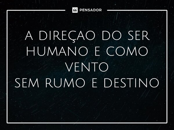 a direção do ser humano e como vento sem rumo e destino⁠... Frase de Guilherme_fushiguro.