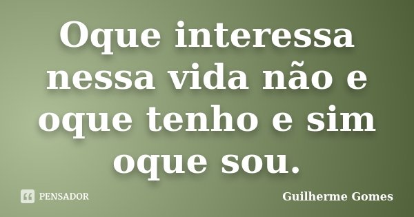 Oque interessa nessa vida não e oque tenho e sim oque sou.... Frase de Guilherme Gomes.