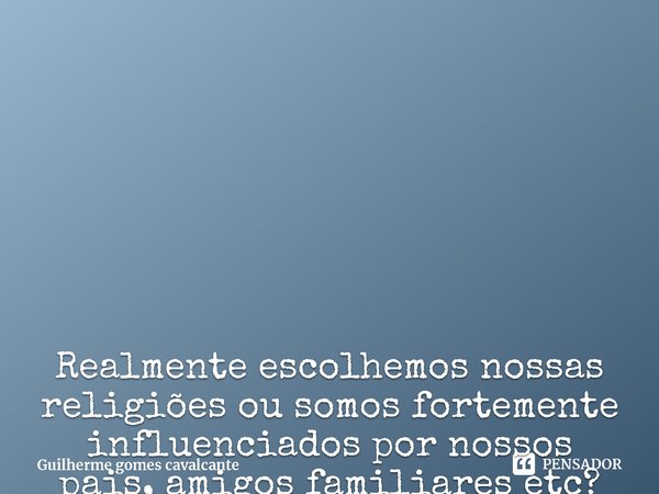 ⁠Realmente escolhemos nossas religiões ou somos fortemente influenciados por nossos pais, amigos familiares etc?
Será mesmo que pensamos por nós mesmos? E esse ... Frase de Guilherme gomes cavalcante.