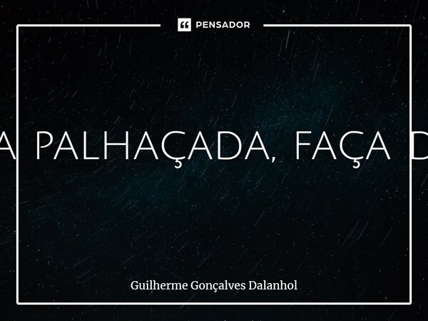 ⁠Se a vida é uma palhaçada, faça dela uma piada.... Frase de Guilherme Gonçalves Dalanhol.