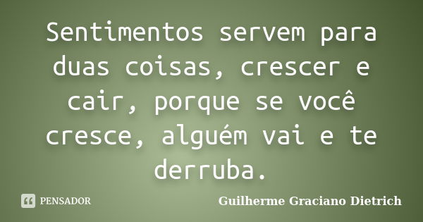 Sentimentos servem para duas coisas, crescer e cair, porque se você cresce, alguém vai e te derruba.... Frase de Guilherme Graciano Dietrich.