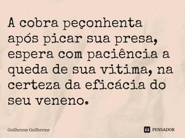 ⁠A cobra peçonhenta após picar sua presa, espera com paciência a queda de sua vitima, na certeza da eficácia do seu veneno.... Frase de Guilherme Guilherme.