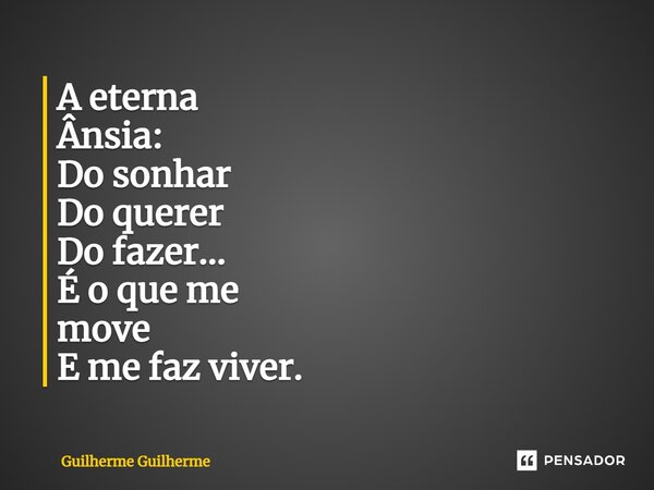 ⁠A eterna Ânsia: Do sonhar Do querer Do fazer... É o que me move E me faz viver.... Frase de Guilherme Guilherme.