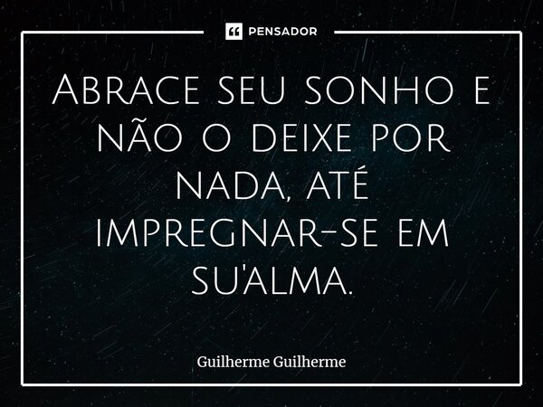 ⁠Abrace seu sonho e não o deixe por nada, até impregnar-se em su'alma.... Frase de Guilherme Guilherme.