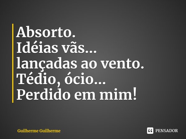 ⁠Absorto.
Idéias vãs...
lançadas ao vento.
Tédio, ócio...
Perdido em mim!... Frase de Guilherme Guilherme.