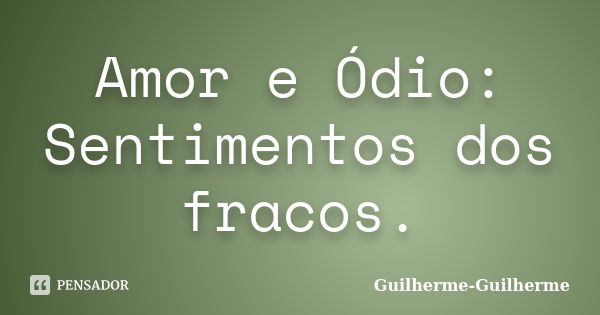 Amor e Ódio: Sentimentos dos fracos.... Frase de Guilherme_Guilherme.