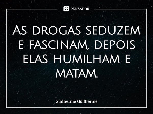 ⁠As drogas seduzem e fascinam,depois elas humilham e matam.... Frase de Guilherme Guilherme.