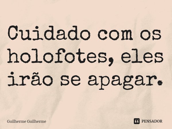 ⁠Cuidado com os holofotes, eles irão se apagar.... Frase de Guilherme Guilherme.