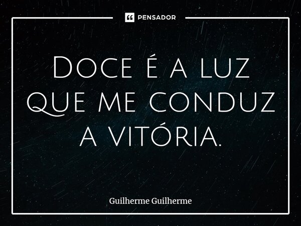 ⁠Doce é a luz que me conduz a vitória.... Frase de Guilherme Guilherme.