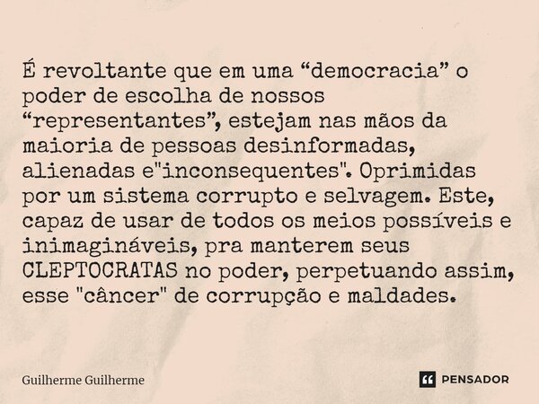 ⁠É revoltante que em uma “democracia” o poder de escolha de nossos “representantes”, estejam nas mãos da maioria de pessoas desinformadas, alienadas e "inc... Frase de Guilherme Guilherme.