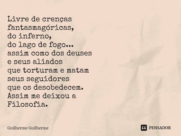 ⁠⁠Livre de crenças
fantasmagóricas,
do inferno,
do lago de fogo...
assim como dos deuses
e seus aliados
que torturam e matam
seus seguidores
que os desobedecem.... Frase de Guilherme Guilherme.