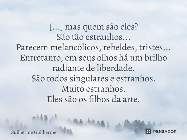 ⁠[...] mas quem são eles? São tão estranhos... Parecem melancólicos, rebeldes, tristes... Entretanto, em seus olhos há um brilho radiante de liberdade. São todo... Frase de Guilherme Guilherme.
