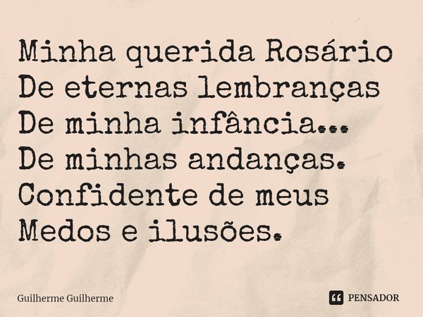 ⁠Minha querida Rosário
De eternas lembranças
De minha infância...
De minhas andanças.
Confidente de meus
Medos e ilusões.... Frase de Guilherme Guilherme.