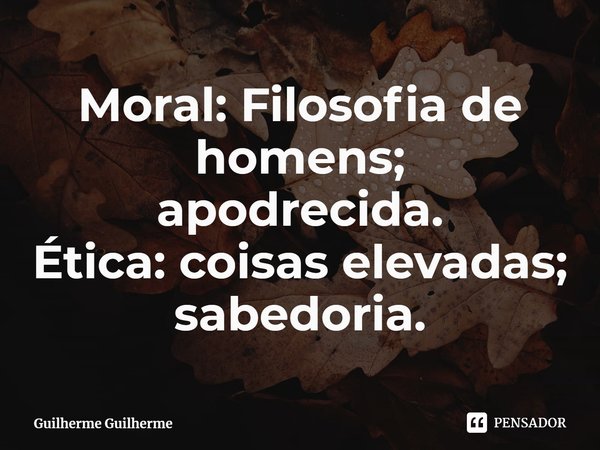 ⁠Moral: Filosofia de homens;
apodrecida.
Ética: coisas elevadas; sabedoria.... Frase de Guilherme Guilherme.