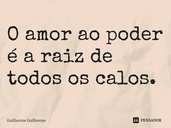 ⁠O amor ao poder é a raiz de todos os calos.... Frase de Guilherme Guilherme.