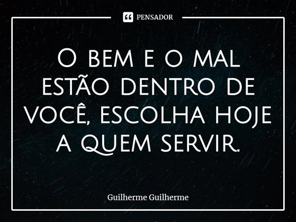 ⁠O bem e o mal estão dentro de você, escolha hoje a quem servir.... Frase de Guilherme Guilherme.