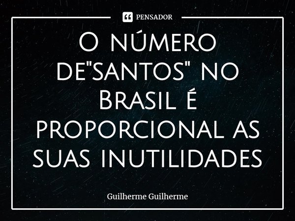 ⁠O número de "santos" no Brasil é proporcional as suas inutilidades... Frase de Guilherme Guilherme.