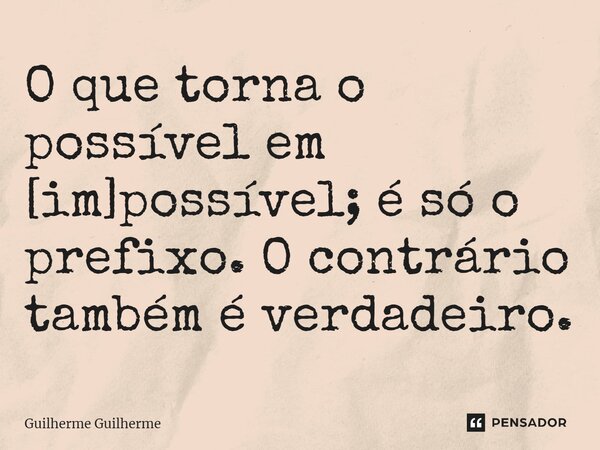 ⁠O que torna o possível em [im]possível; é só o prefixo. O contrário também é verdadeiro.... Frase de Guilherme Guilherme.