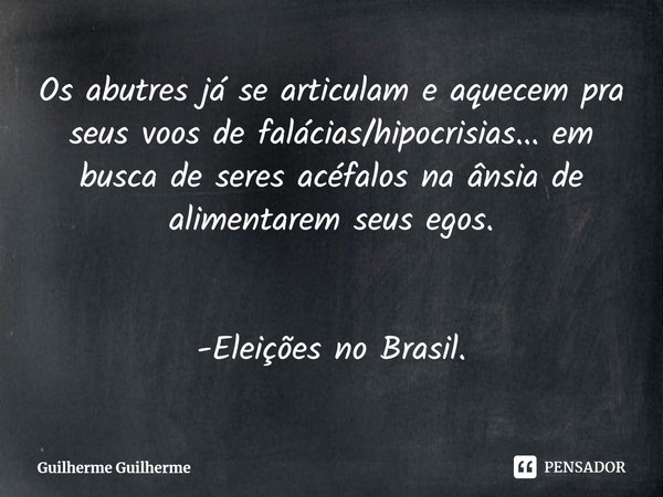 ⁠Os abutres já se articulam e aquecem pra seus voos de falácias/hipocrisias... em busca de seres acéfalos na ânsia de alimentarem seus egos. -Eleições no Brasil... Frase de Guilherme Guilherme.