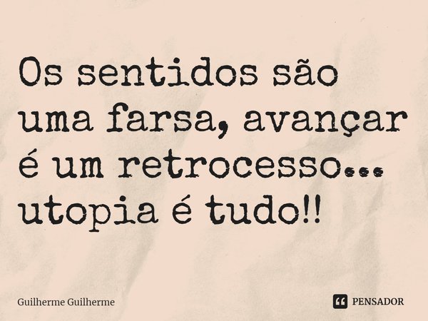 ⁠Os sentidos são uma farsa, avançar é um retrocesso... utopia é tudo!!... Frase de Guilherme Guilherme.