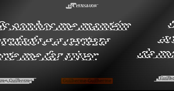 Os sonhos me mantém acordado e a certeza da morte me faz viver.... Frase de Guilherme Guilherme.