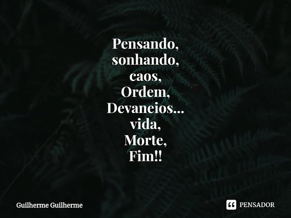 ⁠Pensando,
sonhando,
caos,
Ordem,
Devaneios...
vida,
Morte,
Fim!!... Frase de Guilherme Guilherme.