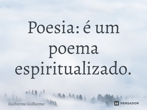 ⁠Poesia: é um poema espiritualizado.... Frase de Guilherme Guilherme.