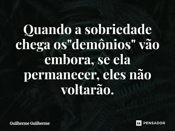 ⁠Quando a sobriedade chega os "demônios" vão embora, se ela permanecer, eles não voltarão.... Frase de Guilherme Guilherme.