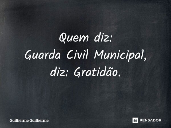 ⁠Quem diz: Guarda Civil Municipal, diz: Gratidão.... Frase de Guilherme Guilherme.