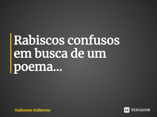 ⁠Rabiscos confusos
em busca de um poema...... Frase de Guilherme Guilherme.