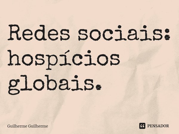 ⁠Redes sociais: hospícios globais.... Frase de Guilherme Guilherme.
