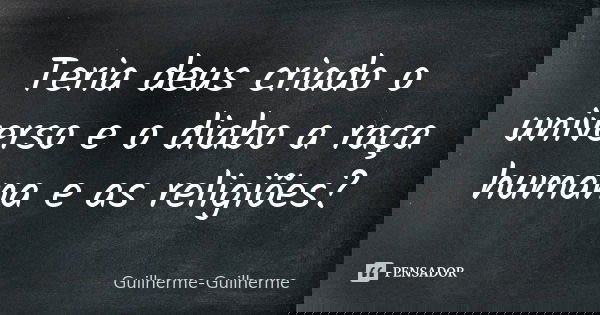 Teria deus criado o universo e o diabo a raça humana e as religiões?... Frase de Guilherme Guilherme.
