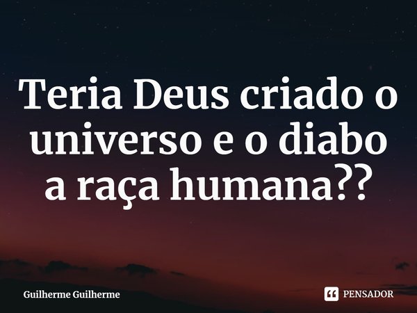 ⁠Teria Deus criado o universo e o diabo a raça humana??... Frase de Guilherme Guilherme.