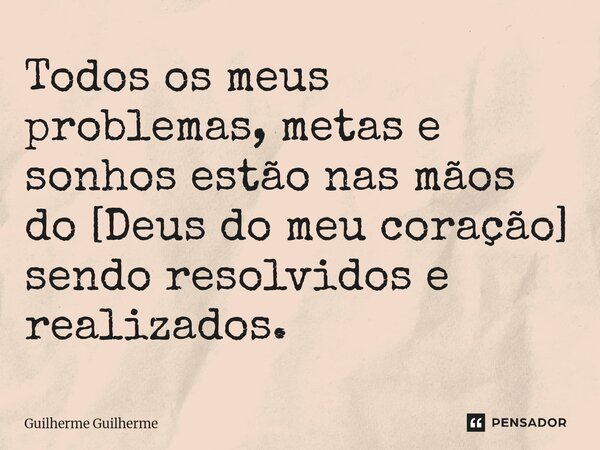 ⁠⁠Todos os meus problemas, metas e sonhos estão nas mãos do [Deus do meu coração] sendo resolvidos e realizados.... Frase de Guilherme Guilherme.